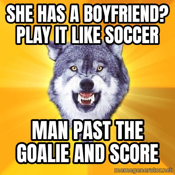 Courage Wolf meme: She has a boyfriend?     play it like soccer / man past the goalie and score