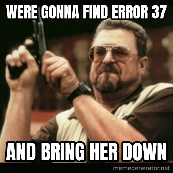 am i the only one around here meme: WERE GONNA FIND ERROR 37 / AND BRING HER DOWN