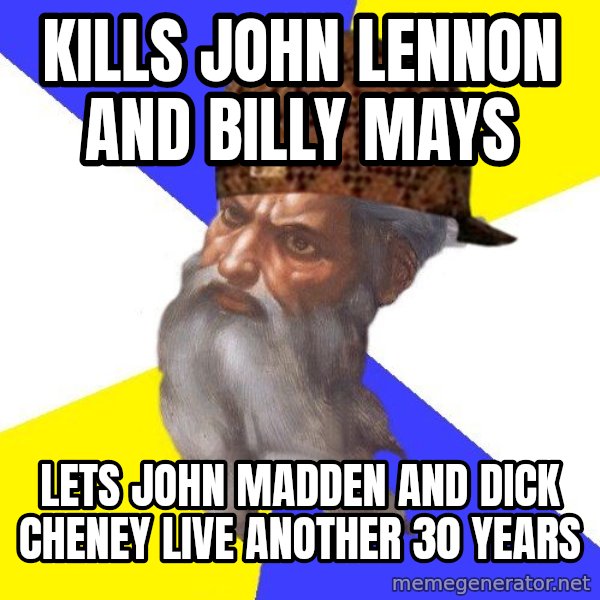 Scumbag God meme: kills john lennon and billy mays / Lets john madden and dick cheney live another 30 years