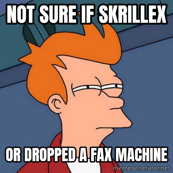 Futurama Fry meme: Not sure if Skrillex / or Dropped a fax machine