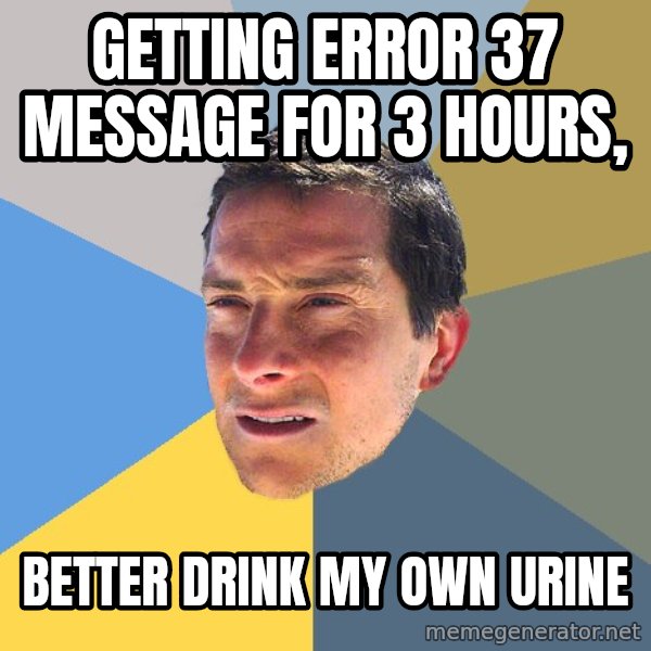 Bear Grylls meme: Getting error 37 message for 3 hours, / Better drink my own urine