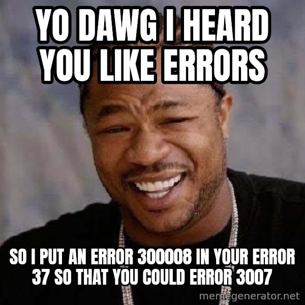 Yo Dawg meme: YO DAWG I HEARD YOU LIKE ERRORS / so i put an error 300008 in your error 37 so that you could error 3007
