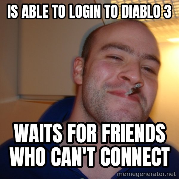 Good Guy Greg meme: Is able to login to diablo 3 / waits for friends who can't connect