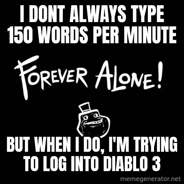 The Most Interesting Man In The World meme: I dont always type 150 words per minute / But when i do, i'm trying to log into diablo 3