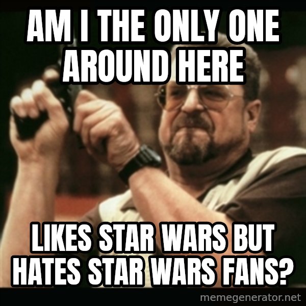 am i the only one around here meme: Am i the only one around here / likes star wars but hates star wars fans?