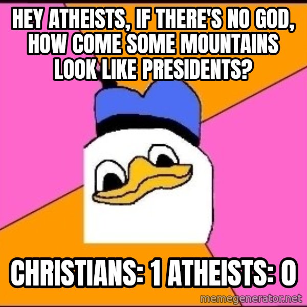 Uncle Dolan meme: Hey atheists, if there's no god, how come some mountains look like presidents? / christians: 1     atheists: 0