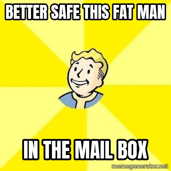 Fallout 3 meme: better safe this fat man / in the mail box