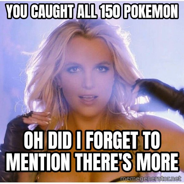 Professor Oak meme: You caught all 150 pokemon / oh did i forget to mention there's more
