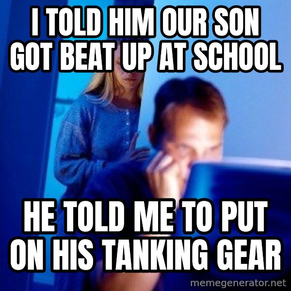 Internet Husband meme: I told him our son got beat up at school / He told me to put on his tanking gear