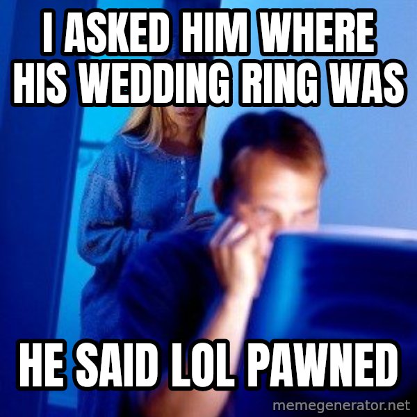 Internet Husband meme: i asked him where his wedding ring was / he said lol pawned