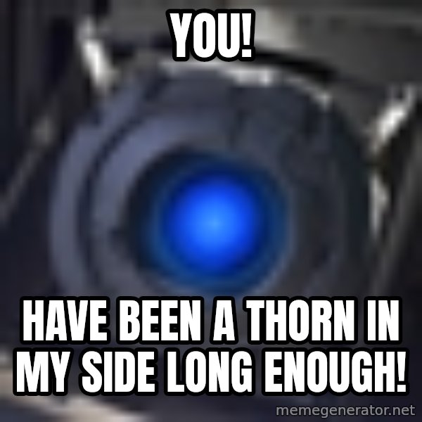 Portal Wheatley meme: YOU! / HAVE BEEN A THORN IN MY SIDE LONG ENOUGH!