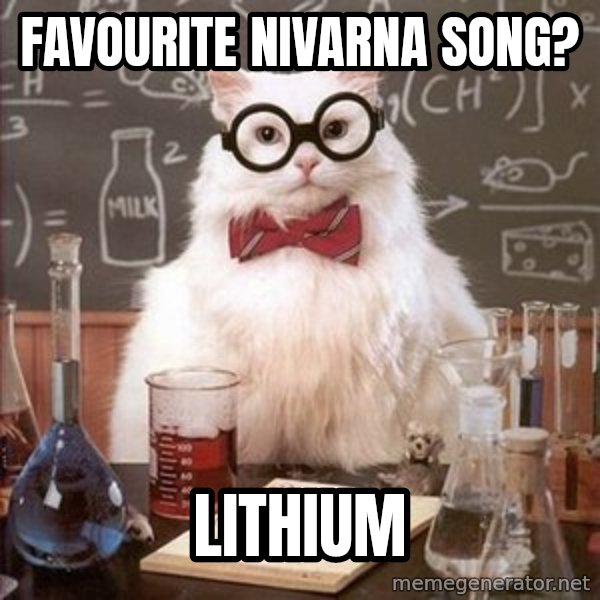Chemistry Cat meme: Favourite nivarna song? / lithium