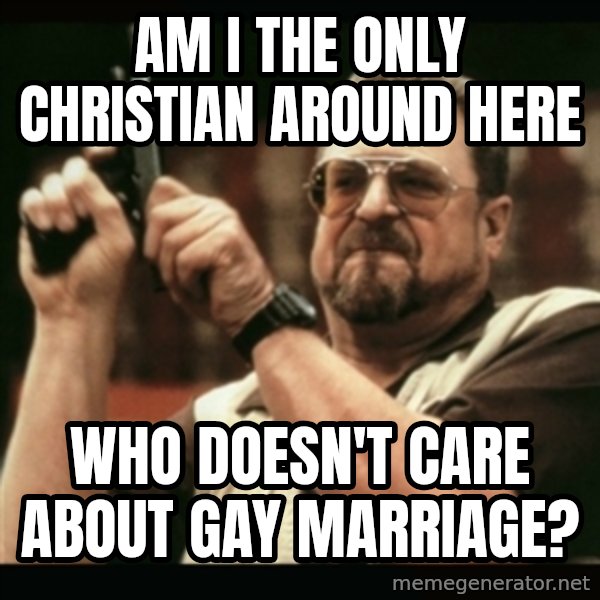 am i the only one around here meme: am i the only christian around here / who doesn't care about gay marriage?