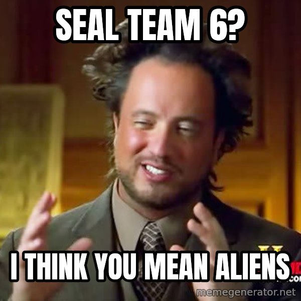 Ancient Aliens meme: Seal team 6? / I think you mean aliens