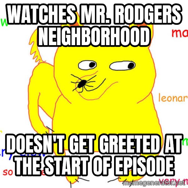Forever Alone meme: watches mr. rodgers neighborhood / doesn't get greeted at the start of episode