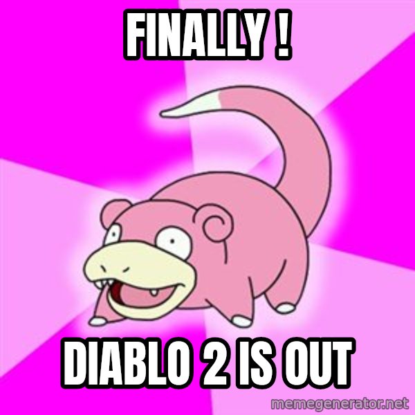 Slowpoke meme: finally ! / diablo 2 is out