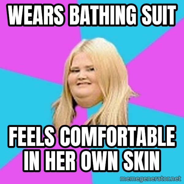 Fat Girl meme: Wears bathinG suit / Feels comfoRtable in her own skin