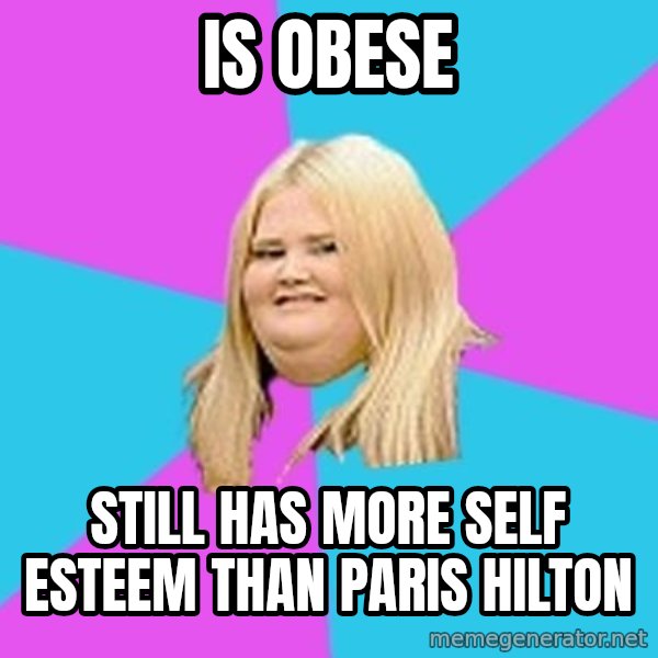 Fat Girl meme: Is Obese / Still Has more self esteem than Paris Hilton