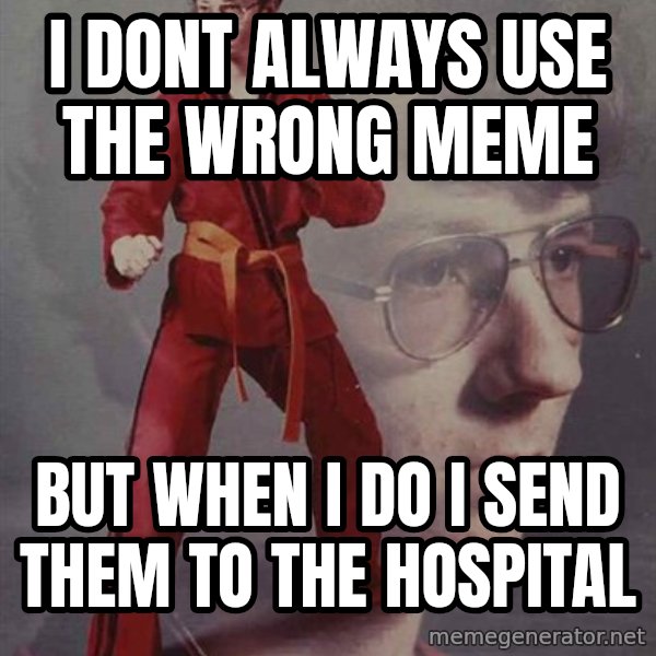 PTSD Karate Kyle meme: i dont always use the wrong meme / but when I do i send them to the hospital