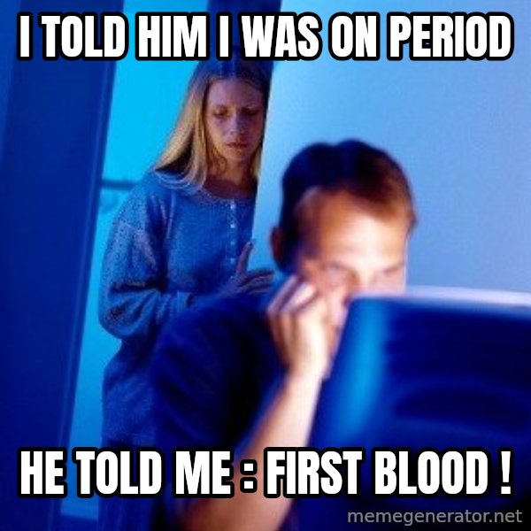 Internet Husband meme: I TOLD HIM I WAS ON PERIOD / HE TOLD ME : FIRST BLOOD !