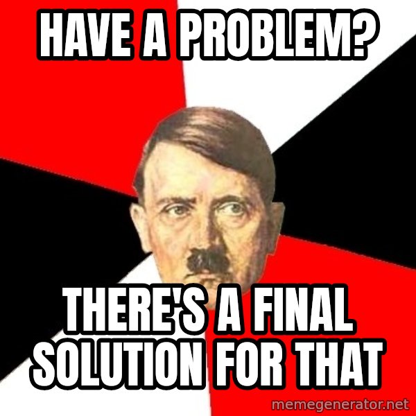 Advice Hitler meme: have a problem? / there's a final solution for that