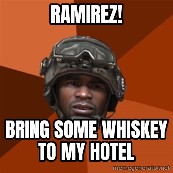Sgt. Foley meme: Ramirez! / Bring some whiskey to my hotel