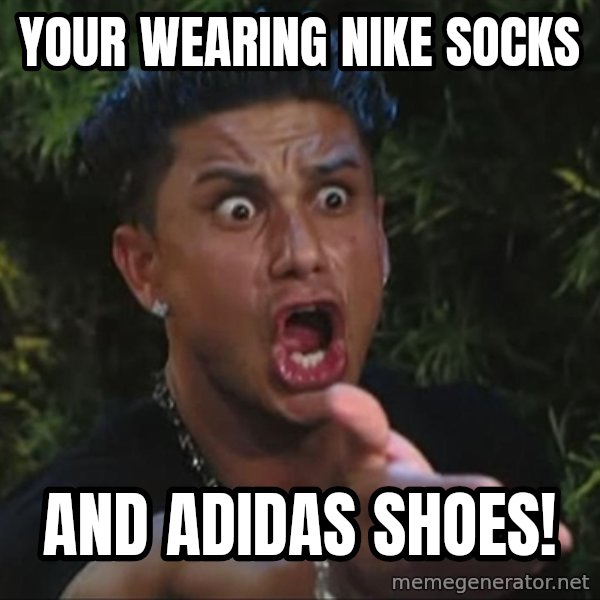Pauly D meme: your wearing nike socks / and adidas shoes!
