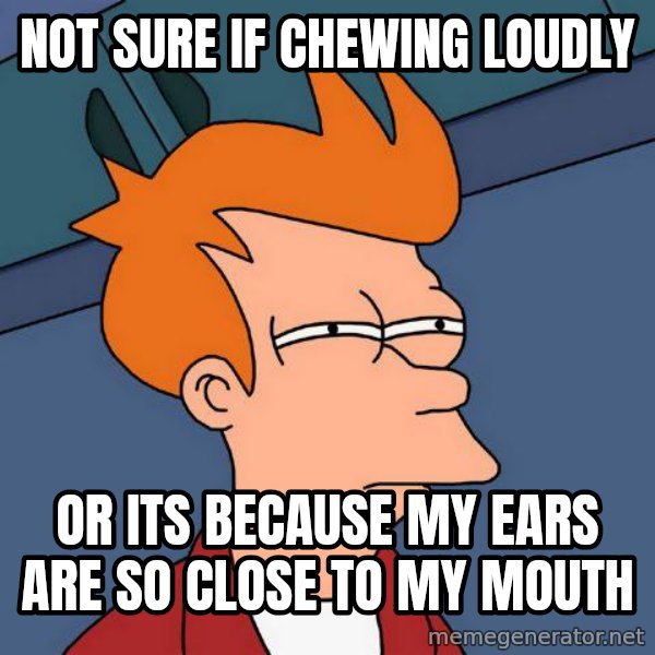Futurama Fry meme: Not sure if chewing loudly / or its because my ears are so close to my mouth