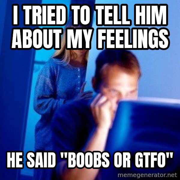 Internet Husband meme: I tried to tell him about my feelings / He said "Boobs or GTFo"