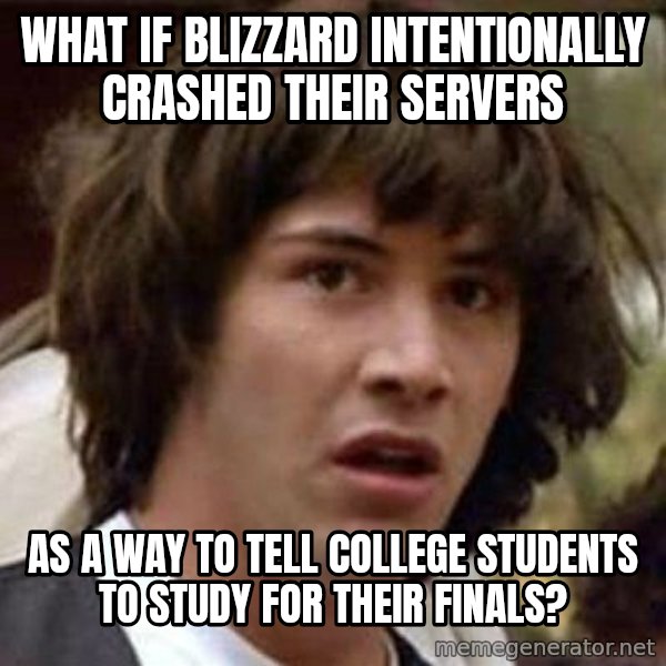 Conspiracy Keanu meme: What if blizzard intentionally crashed their servers / as a way to tell college students to study for their finals?