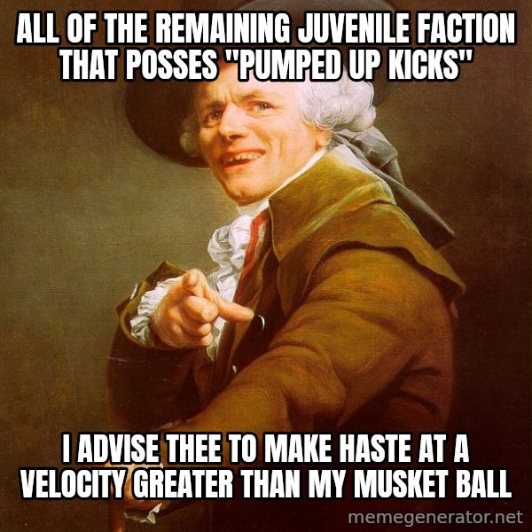 Joseph Ducreux meme: all of the remaining juvenile faction that posses "pumped up kicks" / i advise thee to make haste at a velocity greater than my musket ball