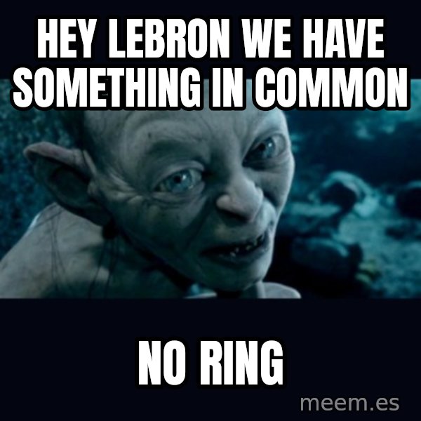 gollum meme: hey lebron we have something in common / no ring
