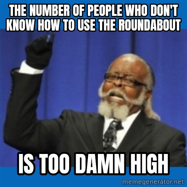 Too damn high meme: THe number of people who don't know how to use the roundabout / is too damn high