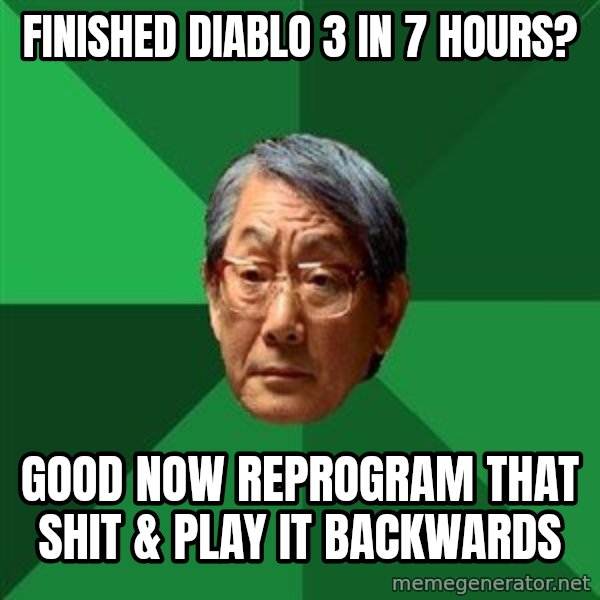 High Expectations Asian Father meme: Finished diablo 3 in 7 hours? / good now reprogram that shit & play it backwards