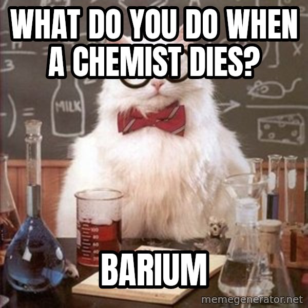 Chemistry Cat meme: WHAT DO YOU DO WHEN A CHEMIST DIES? / barium