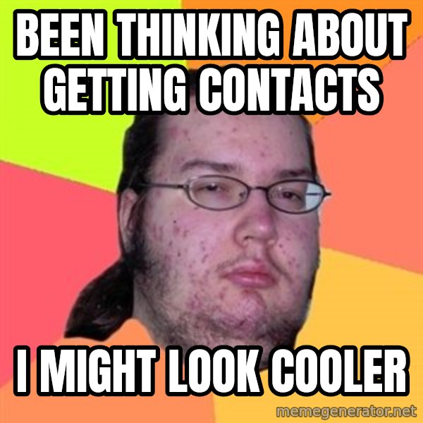 Butthurt Dweller meme: been thinking about getting contacts / i might look cooler