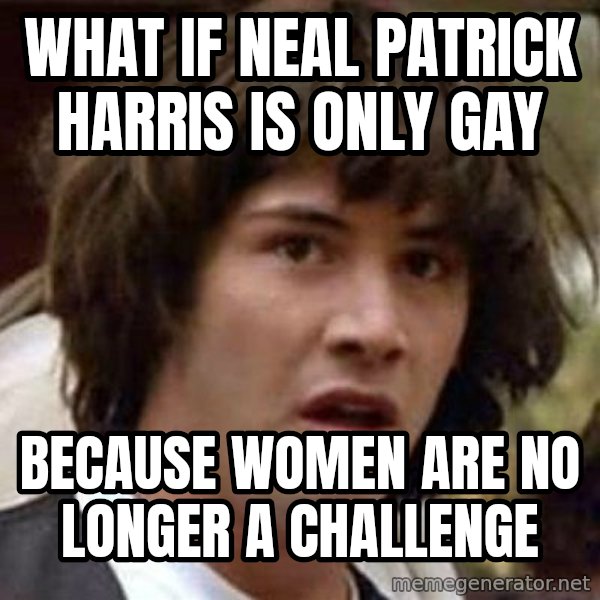 Conspiracy Keanu meme: What if neal patrick harris is only gay / because women are no longer a challenge