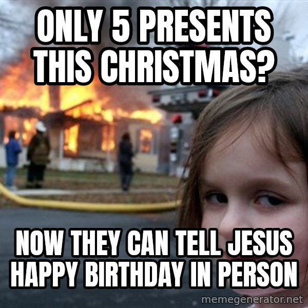 Disaster Girl meme: only 5 presents this christmas? / now they can tell jesus happy birthday in person