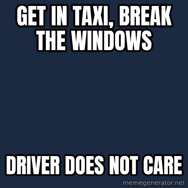 Gta meme: get in taxi, break the windows / driver does not care