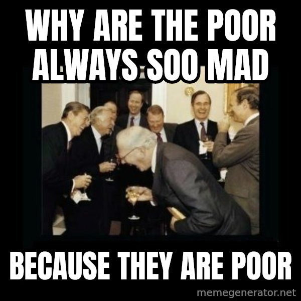 Rich Men Laughing meme: WHY ARE THE POOR ALWAYS SOO MAD / BECAUSE THEY ARE POOR