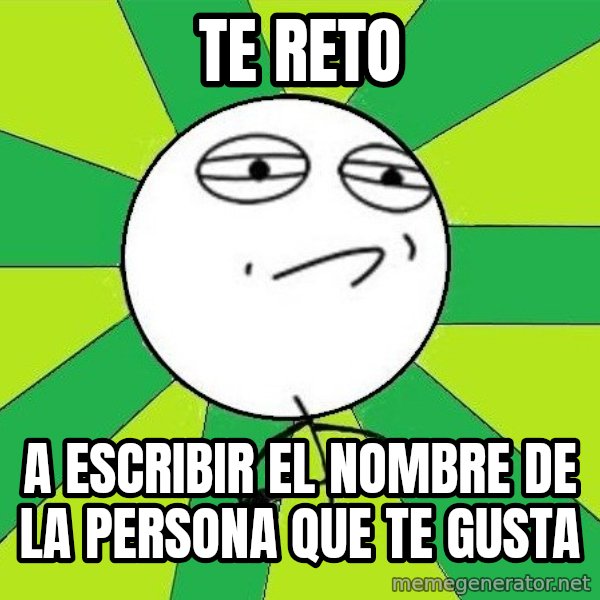 Challenge Accepted 2 meme: te reto / a escribir el nombre de la persona que te gusta