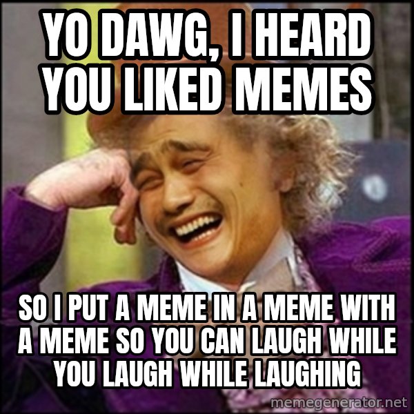 yaowonkaxd meme: Yo Dawg, i heard you liked memes / so i put a meme in a meme with a meme so you can laugh while you laugh while laughing