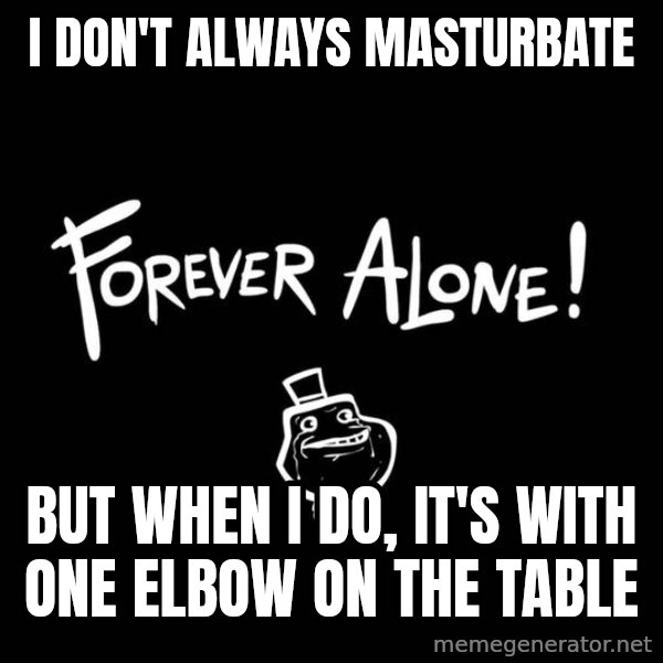 The Most Interesting Man In The World meme: I don't always masturbate / but when i do, it's with one elbow on the table
