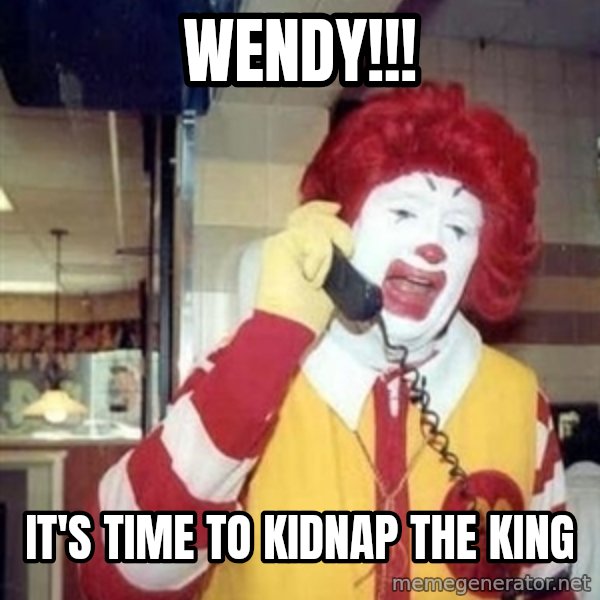 Ronald Mcdonald Call meme: wendy!!! / it's time to kidnap the king