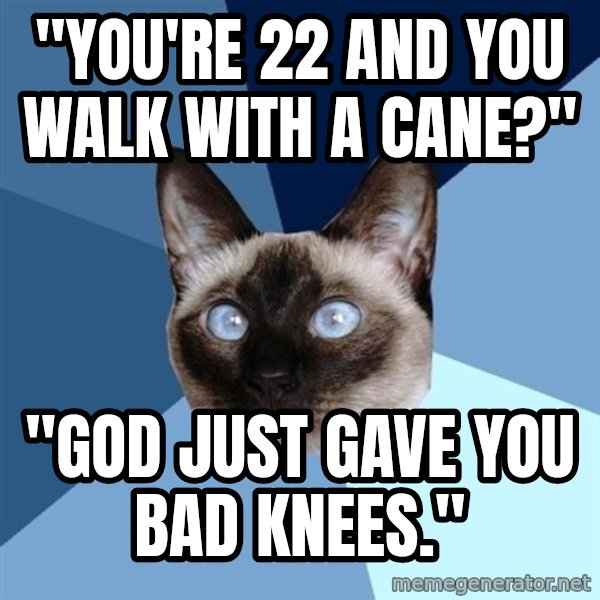 Chronic Illness Cat meme: "You're 22 and you walk with a cane?" / "God just gave you bad knees."