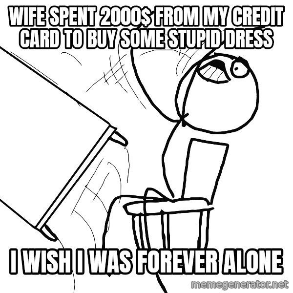Desk Flip Rage Guy meme: Wife spent 2000$ from my credit card to buy some stupid dress / i wish I was forever alone