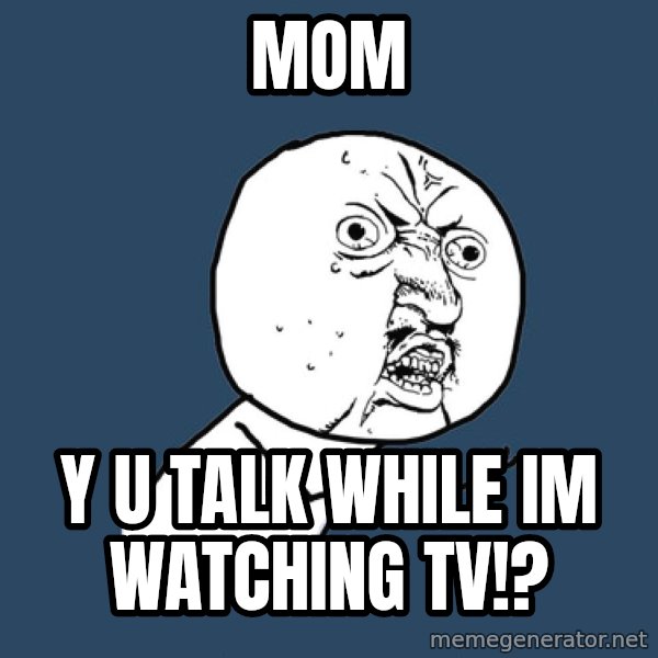 Y U No meme: mom / y u talk while im watching tv!?