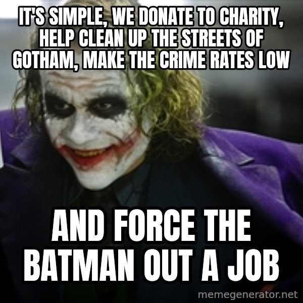 joker meme: It's simple, WE DONATE TO CHARITY, HELP CLEAN UP THE STREETS OF GOTHAM, MAKE THE CRIME RATES LOW / AND FORCE THE BATMAN OUT A JOB