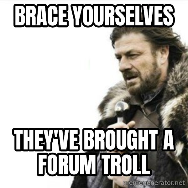 Prepare yourself meme: Brace Yourselves / They've brought a forum troll