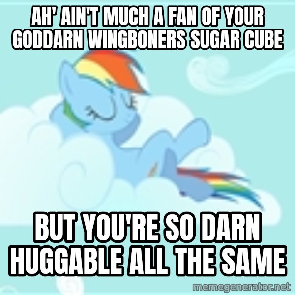 My Little Pony meme: Ah' ain't much a fan of your goddarn wingboners sugar cube / but you're so darn huggable all the same